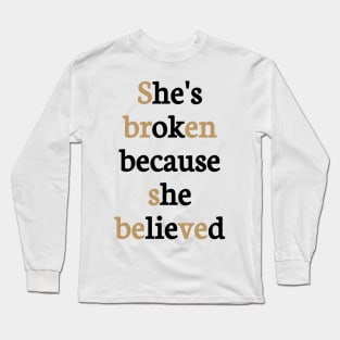 She is broken because she believed Long Sleeve T-Shirt